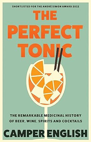 The Perfect Tonic - The Remarkable Medicinal History of Beer, Wine, Spirits and Cocktails